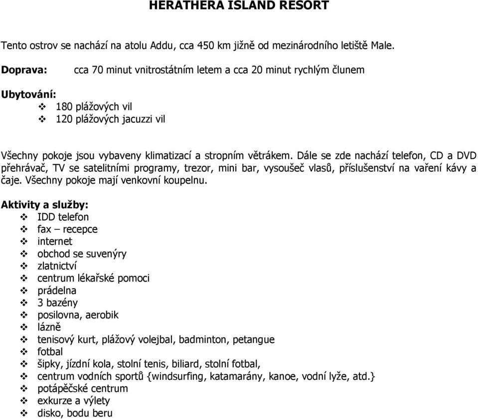 Dále se zde nachází telefon, CD a DVD přehrávač, TV se satelitními programy, trezor, mini bar, vysoušeč vlasů, příslušenství na vaření kávy a čaje. Všechny pokoje mají venkovní koupelnu.