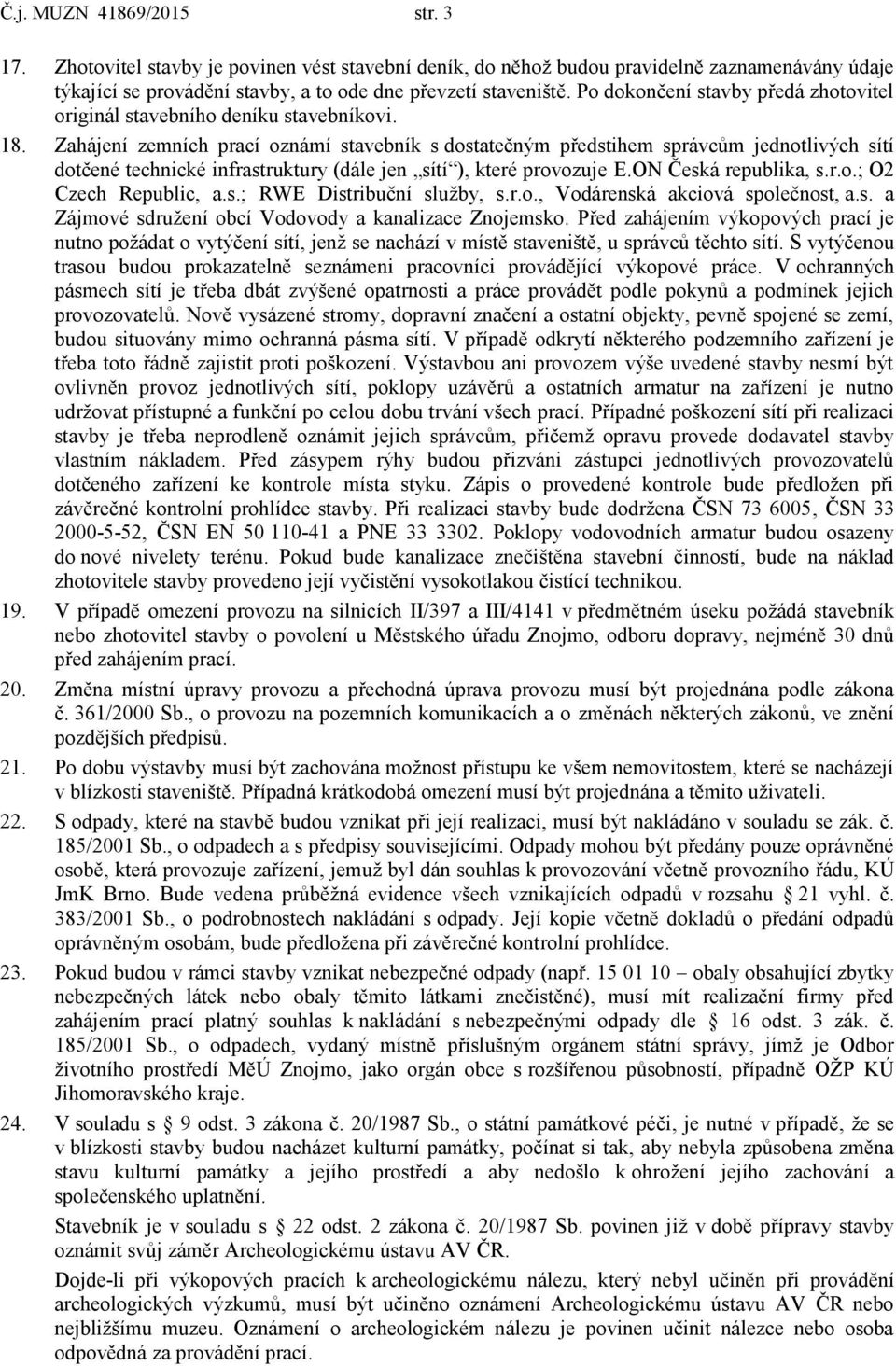 Zahájení zemních prací oznámí stavebník s dostatečným předstihem správcům jednotlivých sítí dotčené technické infrastruktury (dále jen sítí ), které provozuje E.ON Česká republika, s.r.o.; O2 Czech Republic, a.