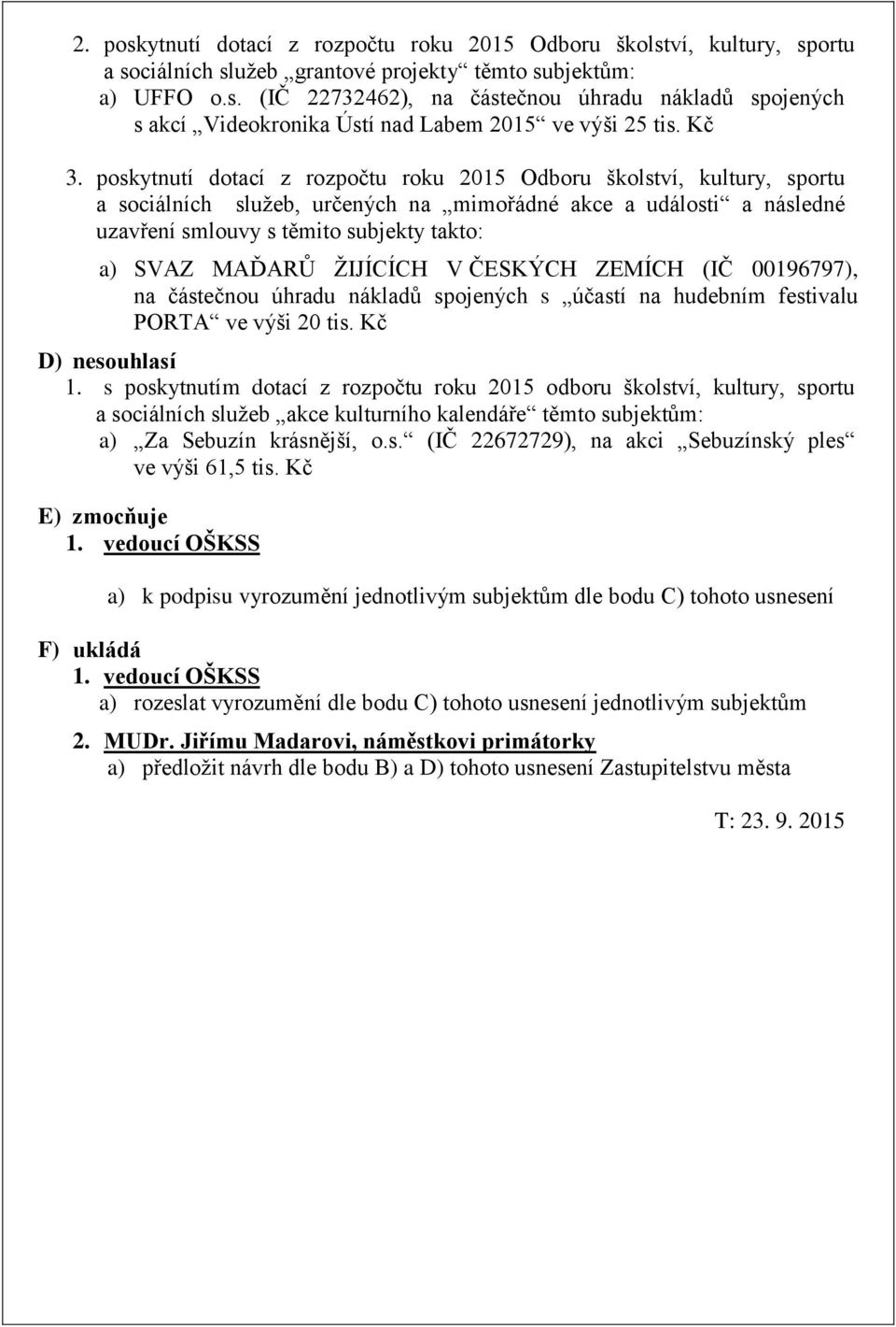 MAĎARŮ ŽIJÍCÍCH V ČESKÝCH ZEMÍCH (IČ 00196797), na částečnou úhradu nákladů spojených s účastí na hudebním festivalu PORTA ve výši 20 tis. Kč D) nesouhlasí 1.