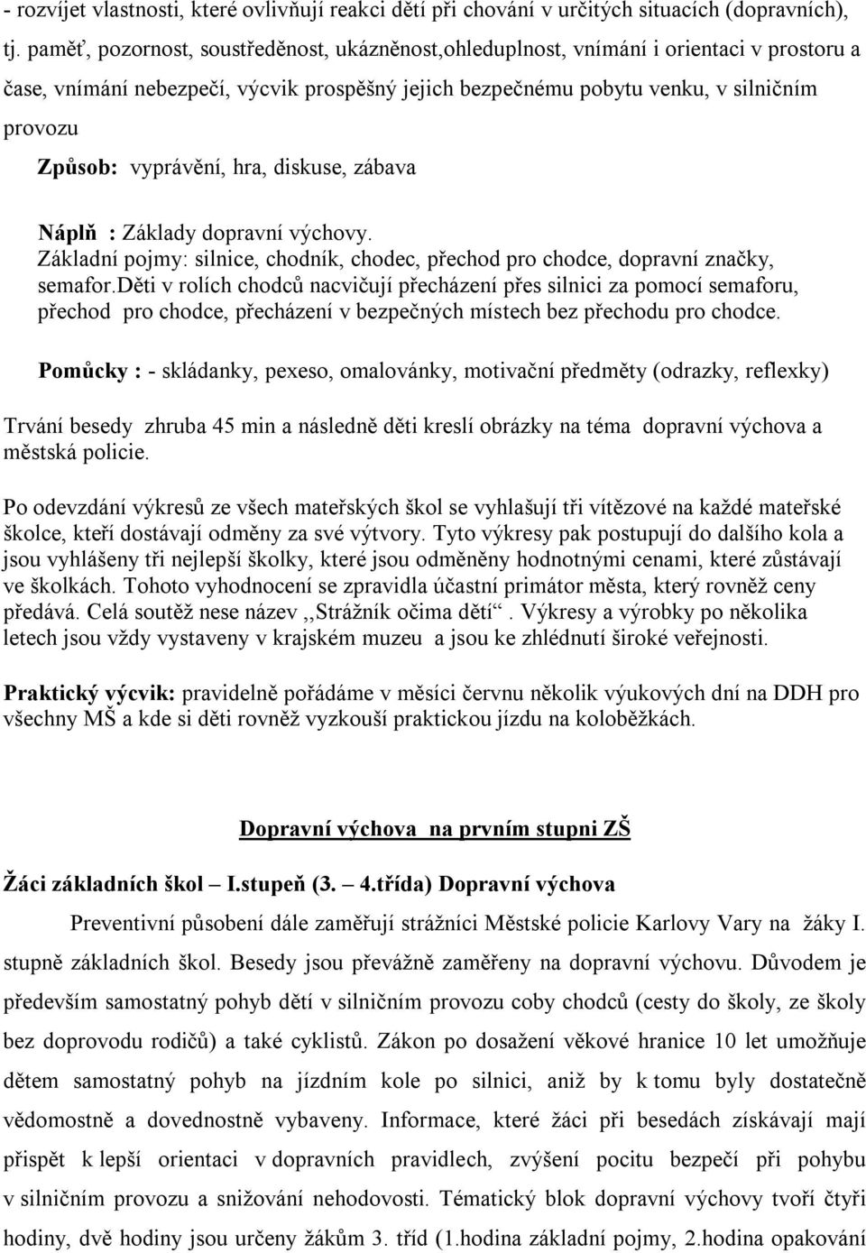vyprávění, hra, diskuse, zábava Náplň : Základy dopravní výchovy. Základní pojmy: silnice, chodník, chodec, přechod pro chodce, dopravní značky, semafor.