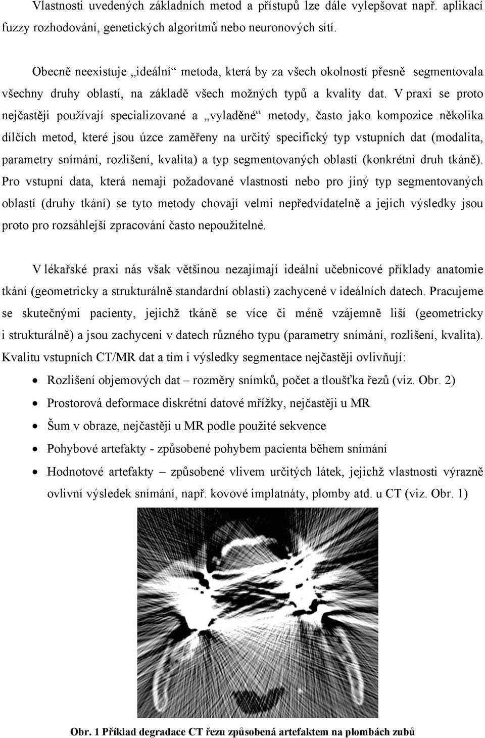 V praxi se proto nejčastěji používají specializované a vyladěné metody, často jako kompozice několika dílčích metod, které jsou úzce zaměřeny na určitý specifický typ vstupních dat (modalita,