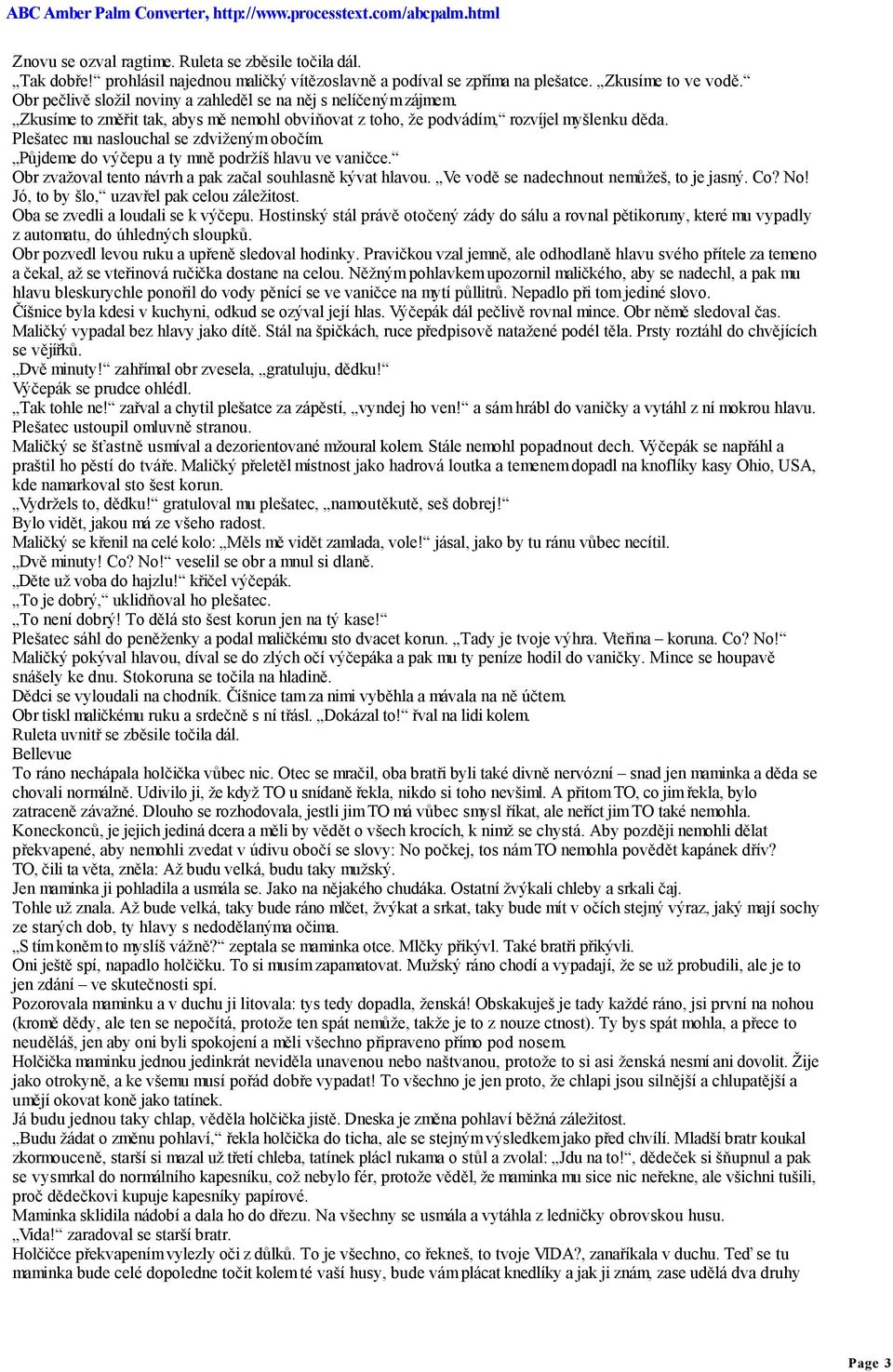 Plešatec mu naslouchal se zdviženým obočím. Půjdeme do výčepu a ty mně podržíš hlavu ve vaničce. Obr zvažoval tento návrh a pak začal souhlasně kývat hlavou.
