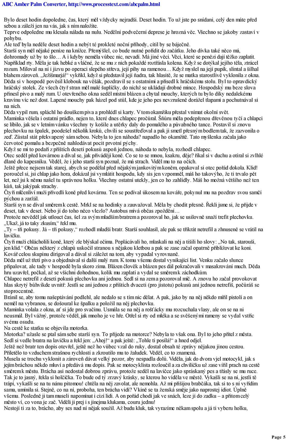 Ale teď byla neděle deset hodin a nebýt té prokleté noční příhody, cítil by se báječně. Starší syn měl nějaké peníze na knížce. Přemýšlel, co bude nutné pořídit do začátku.