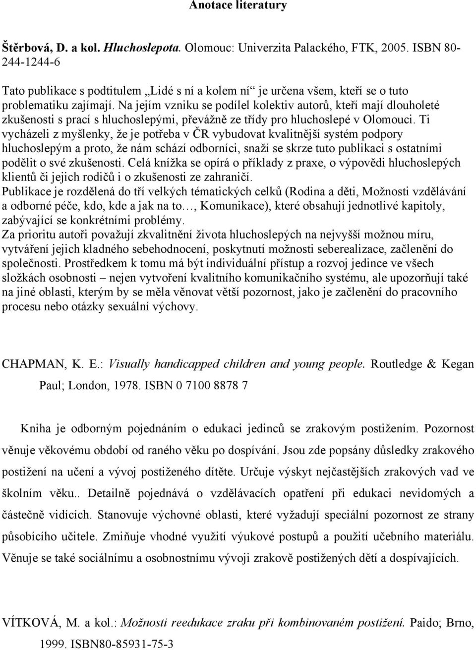 Na jejím vzniku se podílel kolektiv autorů, kteří mají dlouholeté zkušenosti s prací s hluchoslepými, převážně ze třídy pro hluchoslepé v Olomouci.