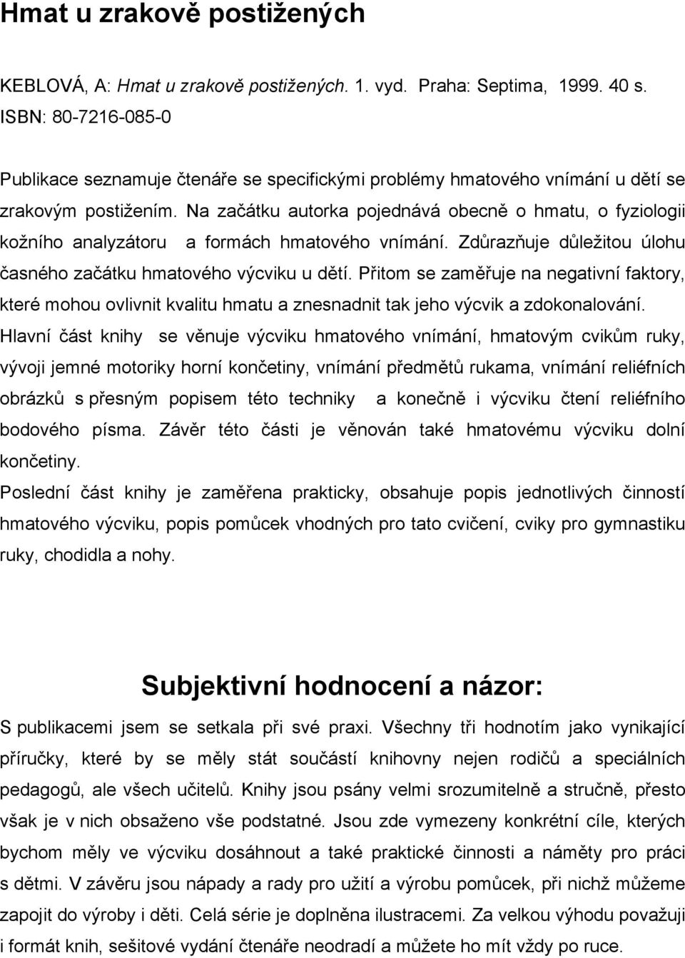 Na začátku autorka pojednává obecně o hmatu, o fyziologii kožního analyzátoru a formách hmatového vnímání. Zdůrazňuje důležitou úlohu časného začátku hmatového výcviku u dětí.