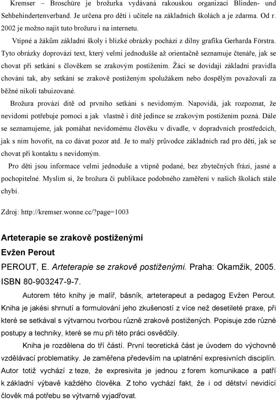 Tyto obrázky doprovází text, který velmi jednodušše až orientačně seznamuje čtenáře, jak se chovat při setkání s člověkem se zrakovým postižením.