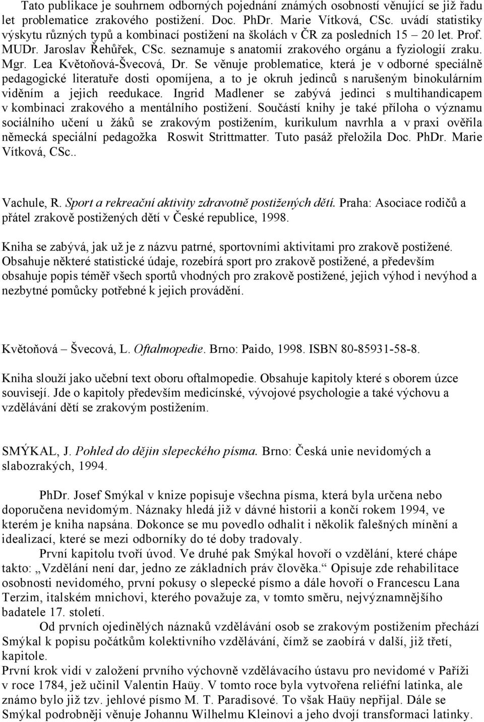 Lea Květoňová-Švecová, Dr. Se věnuje problematice, která je v odborné speciálně pedagogické literatuře dosti opomíjena, a to je okruh jedinců s narušeným binokulárním viděním a jejich reedukace.