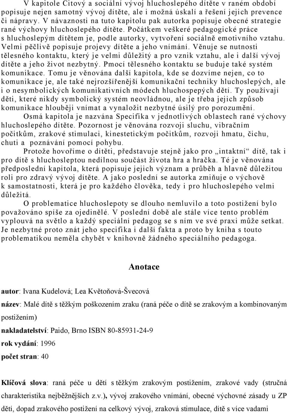 Počátkem veškeré pedagogické práce s hluchoslepým dítětem je, podle autorky, vytvoření sociálně emotivního vztahu. Velmi pěčlivě popisuje projevy dítěte a jeho vnímání.