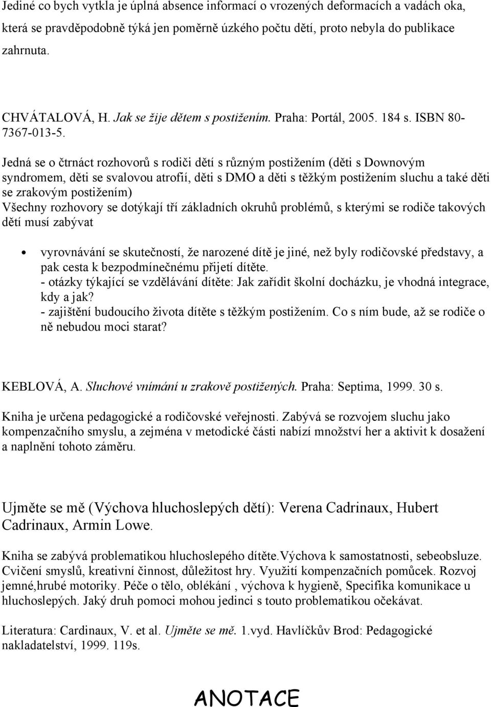 Jedná se o čtrnáct rozhovorů s rodiči dětí s různým postižením (děti s Downovým syndromem, děti se svalovou atrofií, děti s DMO a děti s těžkým postižením sluchu a také děti se zrakovým postižením)