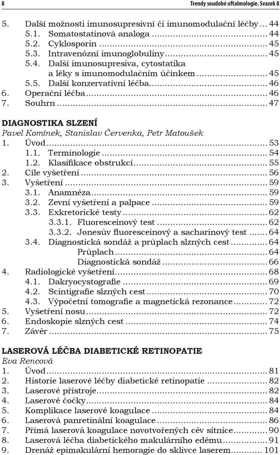 .. 47 DIAGNOSTIKA SLZENÍ Pavel Komínek, Stanislav Červenka, Petr Matoušek 1. Úvod... 53 1.1. Terminologie... 54 1.2. Klasifikace obstrukcí... 55 2. Cíle vyšetření... 56 3. Vyšetření... 59 3.1. Anamnéza.