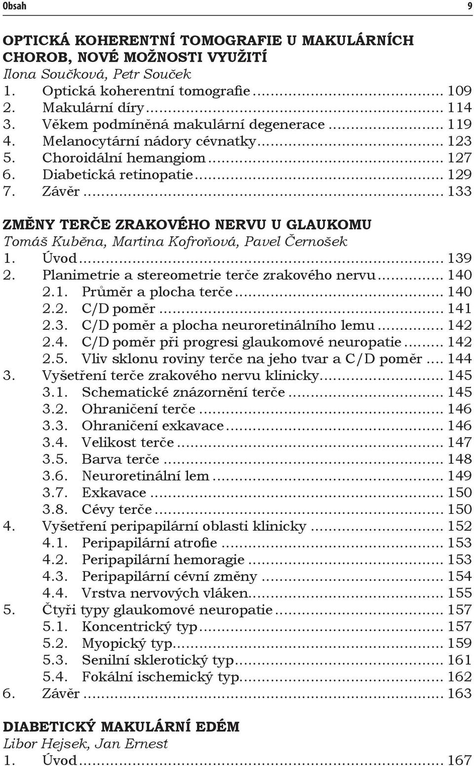 .. 133 ZMĚNY TERČE ZRAKOVÉHO NERVU U GLAUKOMU Tomáš Kuběna, Martina Kofroňová, Pavel Černošek 1. Úvod... 139 2. Planimetrie a stereometrie terče zrakového nervu... 140 2.1. Průměr a plocha terče.