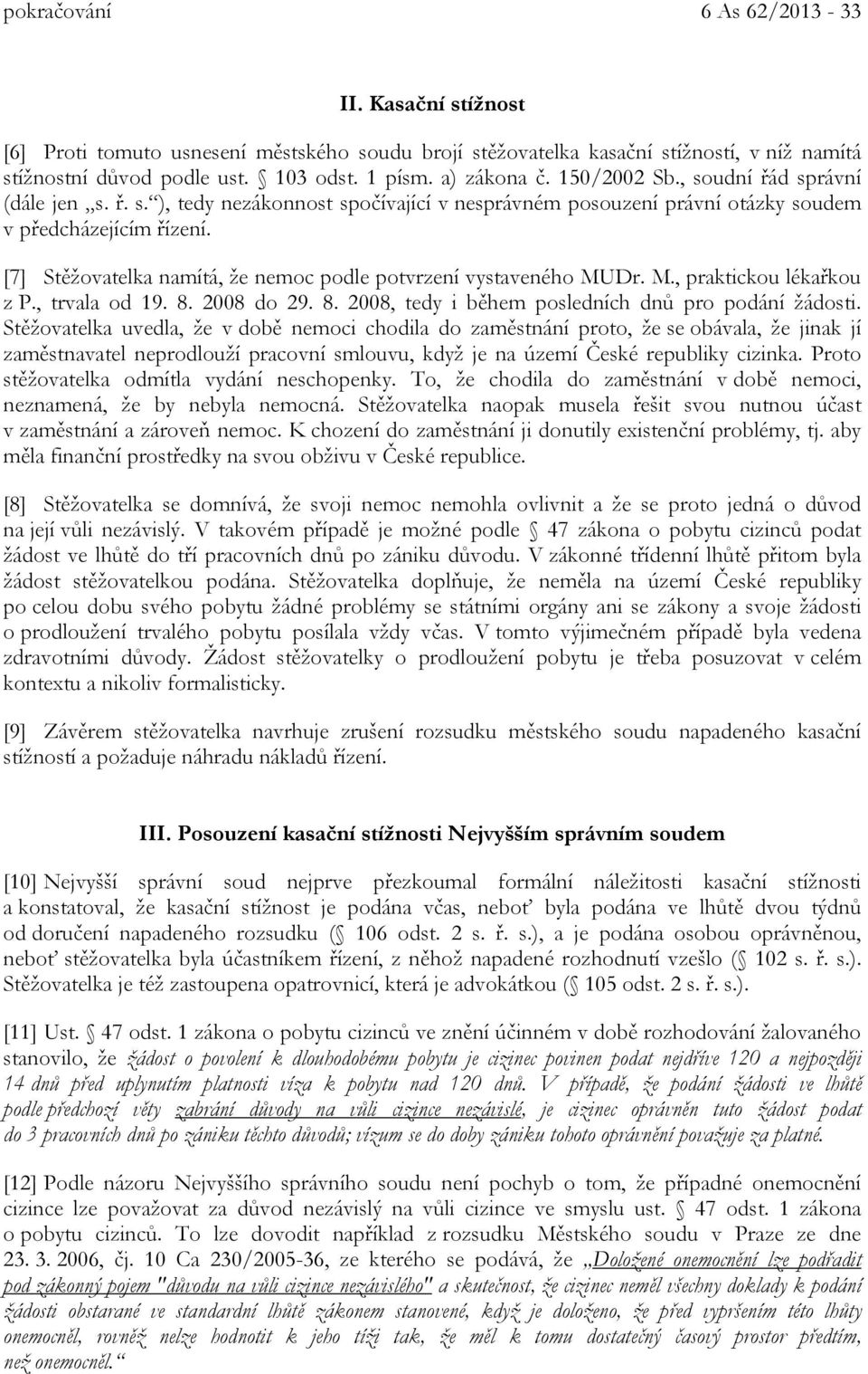 [7] Stěžovatelka namítá, že nemoc podle potvrzení vystaveného MUDr. M., praktickou lékařkou z P., trvala od 19. 8. 2008 do 29. 8. 2008, tedy i během posledních dnů pro podání žádosti.