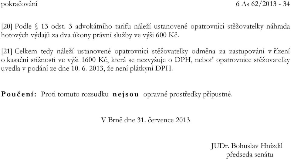 [21] Celkem tedy náleží ustanovené opatrovnici stěžovatelky odměna za zastupování v řízení o kasační stížnosti ve výši 1600 Kč, která se