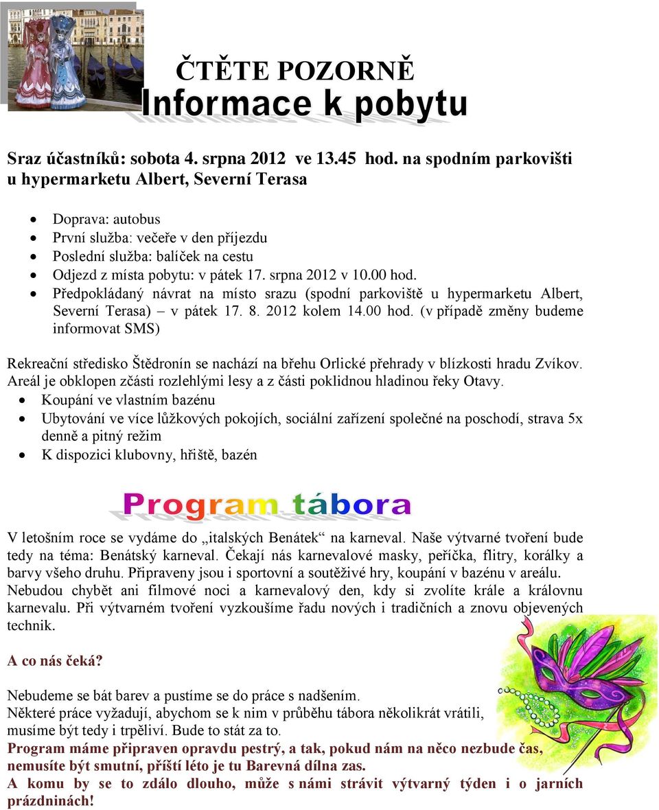 00 hod. Předpokládaný návrat na místo srazu (spodní parkoviště u hypermarketu Albert, Severní Terasa) v pátek 17. 8. 2012 kolem 14.00 hod. (v případě změny budeme informovat SMS) Rekreační středisko Štědronín se nachází na břehu Orlické přehrady v blízkosti hradu Zvíkov.