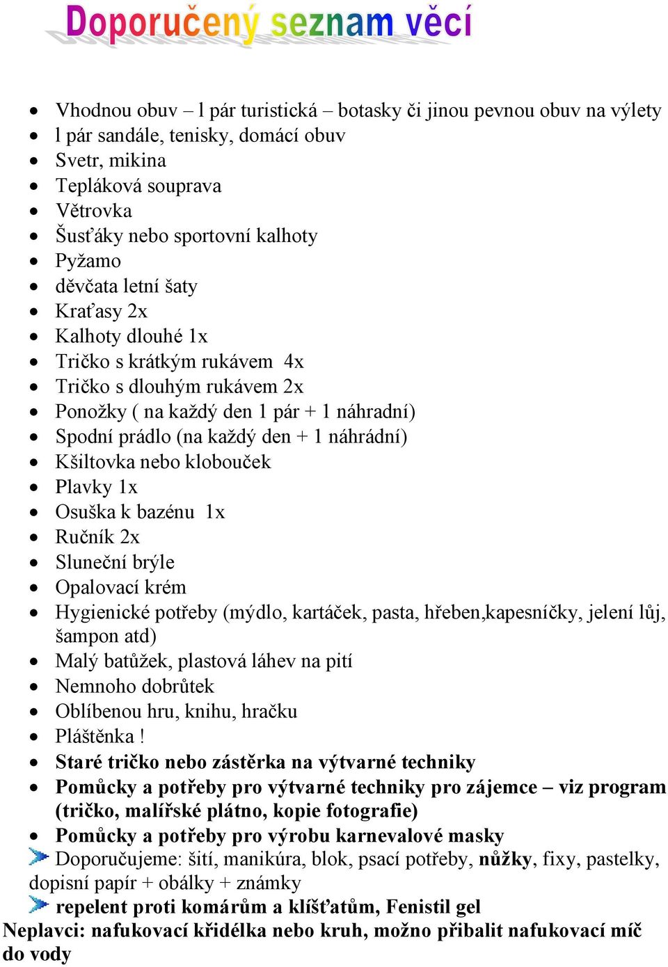 Plavky 1x Osuška k bazénu 1x Ručník 2x Sluneční brýle Opalovací krém Hygienické potřeby (mýdlo, kartáček, pasta, hřeben,kapesníčky, jelení lůj, šampon atd) Malý batůžek, plastová láhev na pití