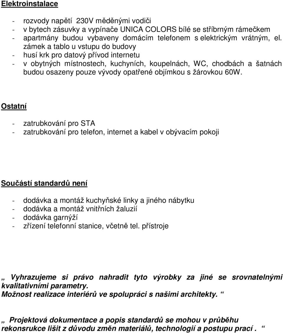 60W. Ostatní - zatrubkování pro STA - zatrubkování pro telefon, internet a kabel v obývacím pokoji Součástí standardů není - dodávka a montáž kuchyňské linky a jiného nábytku - dodávka a montáž