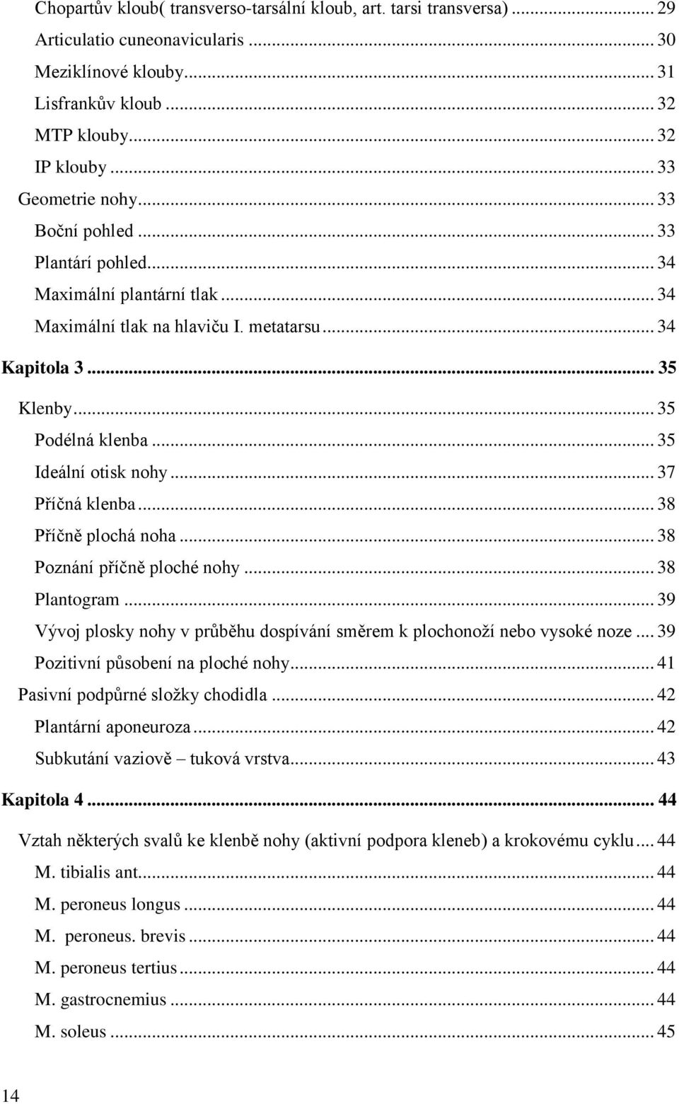 .. 35 Ideální otisk nohy... 37 Příčná klenba... 38 Příčně plochá noha... 38 Poznání příčně ploché nohy... 38 Plantogram... 39 Vývoj plosky nohy v průběhu dospívání směrem k plochonoţí nebo vysoké noze.