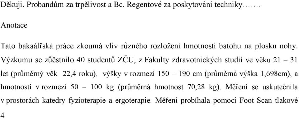 Výzkumu se zůčstnilo 40 studentů ZČU, z Fakulty zdravotnických studií ve věku 21 31 let (průměrný věk 22,4 roku), výšky v