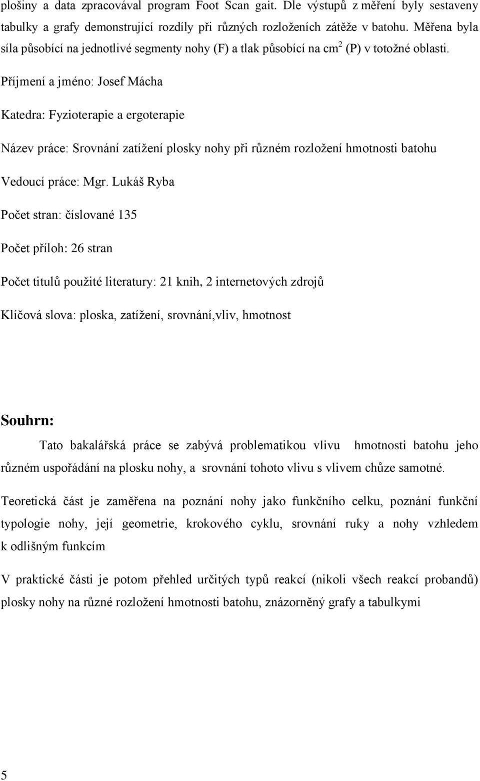 Příjmení a jméno: Josef Mácha Katedra: Fyzioterapie a ergoterapie Název práce: Srovnání zatíţení plosky nohy při různém rozloţení hmotnosti batohu Vedoucí práce: Mgr.