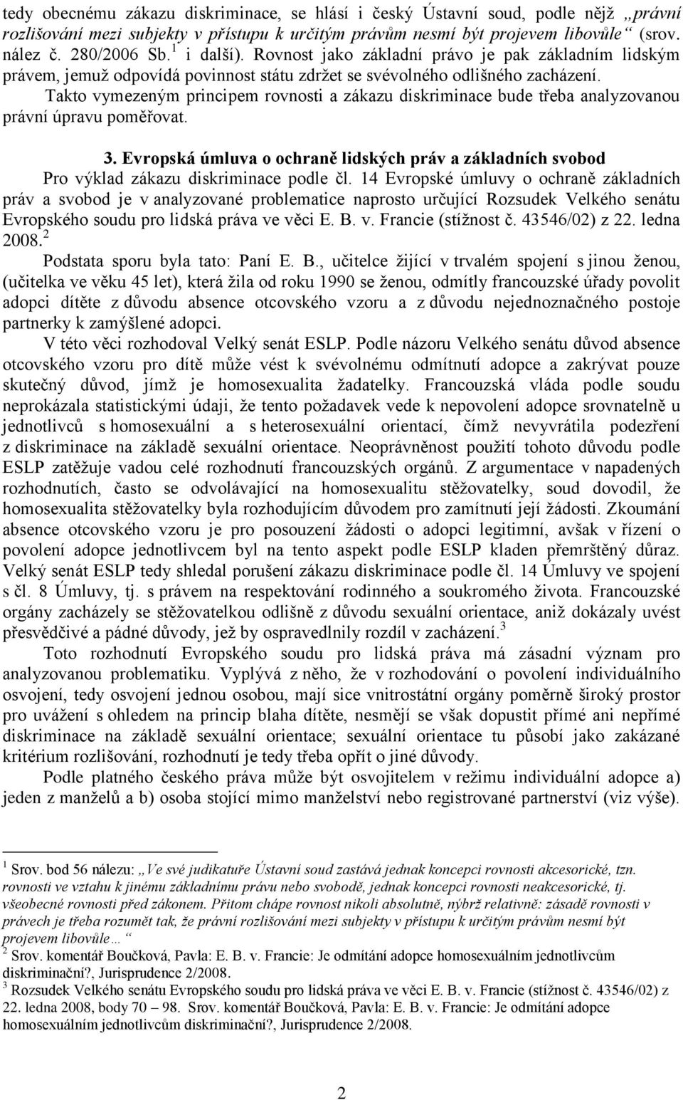 Takto vymezeným principem rovnosti a zákazu diskriminace bude třeba analyzovanou právní úpravu poměřovat. 3.