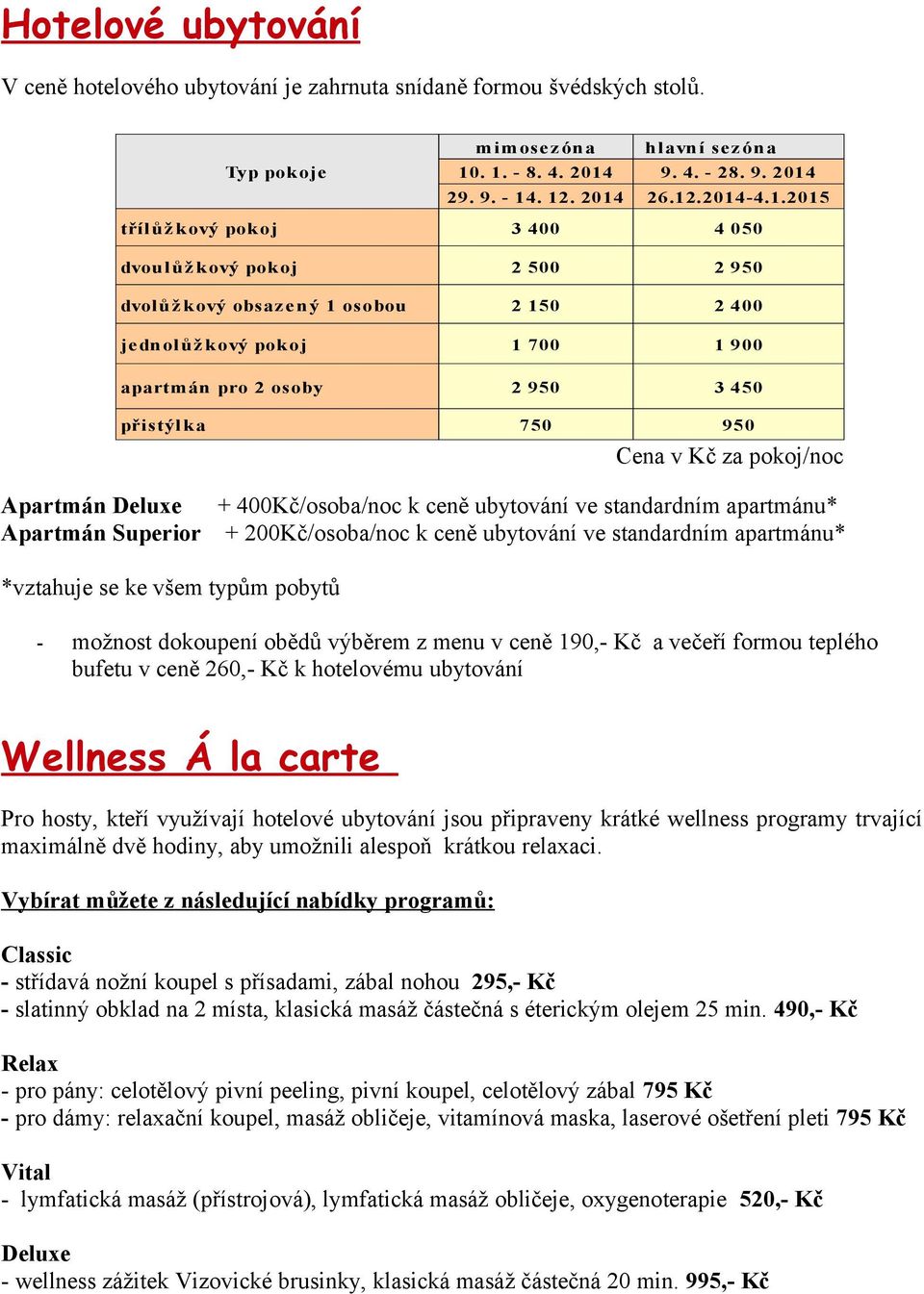 400Kč/osoba/noc k ceně ubytování ve standardním apartmánu* Apartmán Superior + 200Kč/osoba/noc k ceně ubytování ve standardním apartmánu* *vztahuje se ke všem typům pobytů - možnost dokoupení obědů