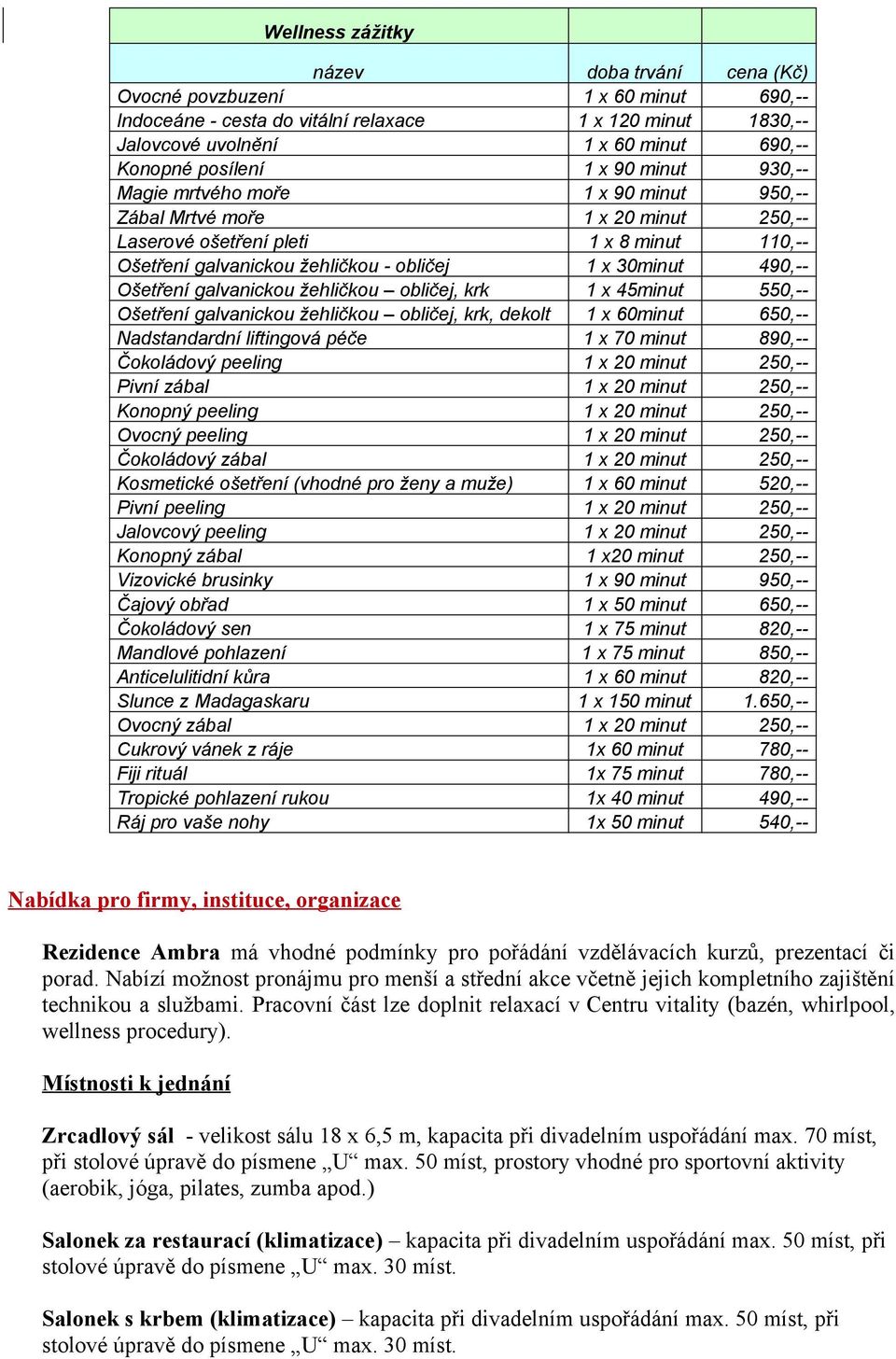 galvanickou žehličkou obličej, krk x 45minut 550,-- Ošetření galvanickou žehličkou obličej, krk, dekolt x 60minut 650,-- Nadstandardní liftingová péče x 70 minut 890,-- Čokoládový peeling x 20 minut