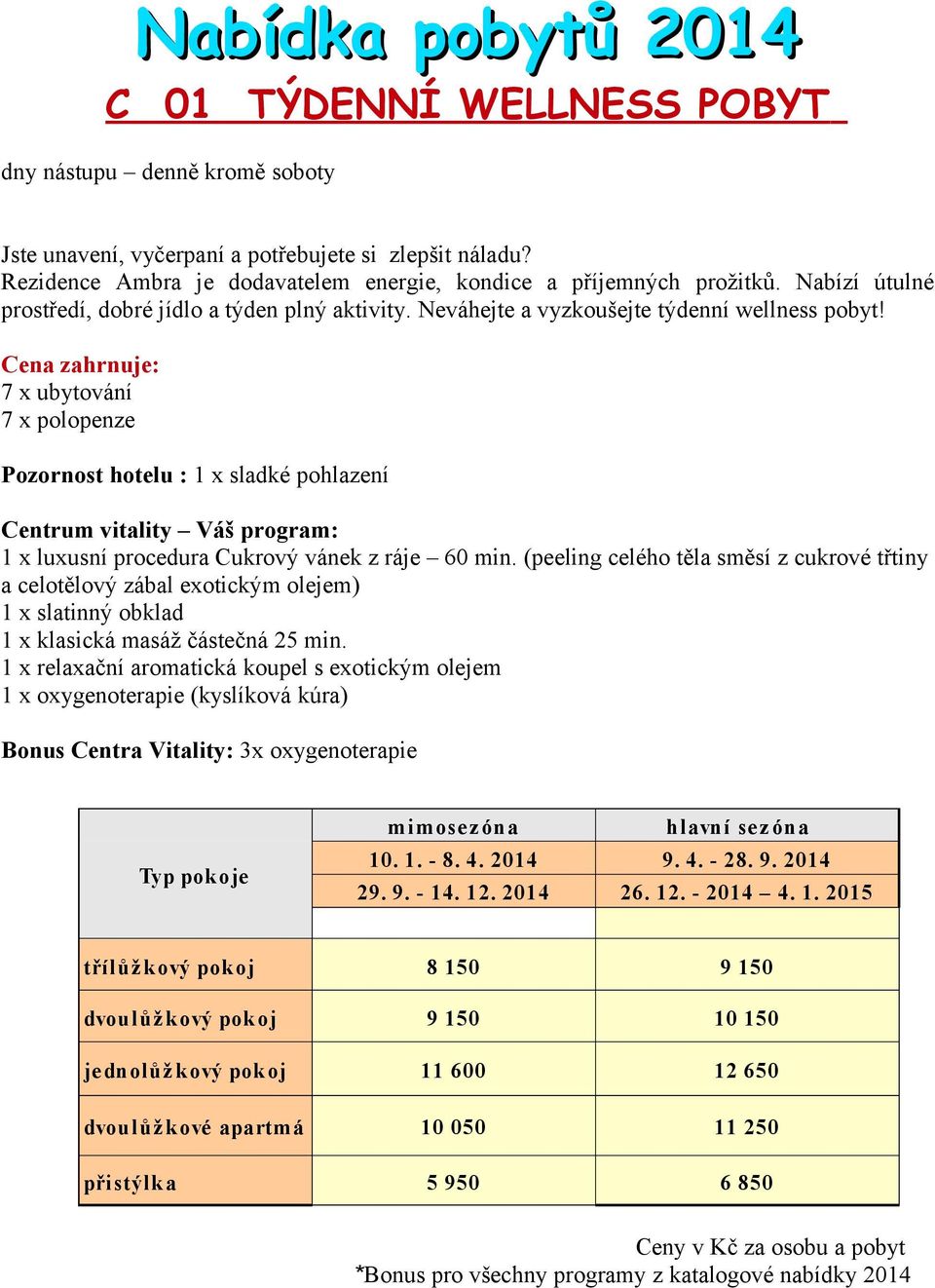 Cena zahrnuje: 7 x ubytování 7 x polopenze Pozornost hotelu : x sladké pohlazení Centrum vitality Váš program: x luxusní procedura Cukrový vánek z ráje 60 min (peeling celého těla směsí z cukrové