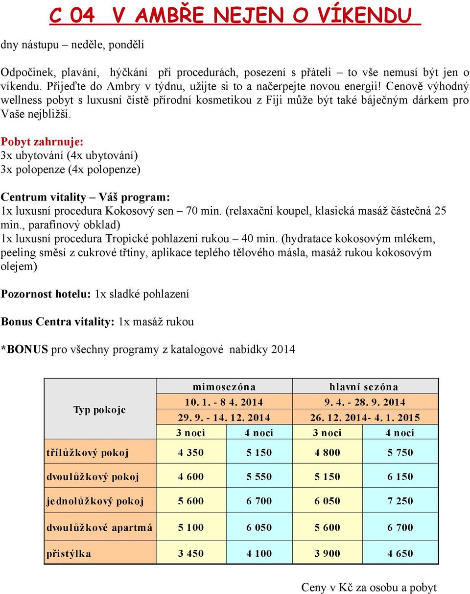 Cenově výhodný wellness pobyt s luxusní čistě přírodní kosmetikou z Fiji může být také báječným dárkem pro Vaše nejbližší Pobyt zahrnuje: 3x ubytování (4x ubytování) 3x polopenze (4x polopenze)