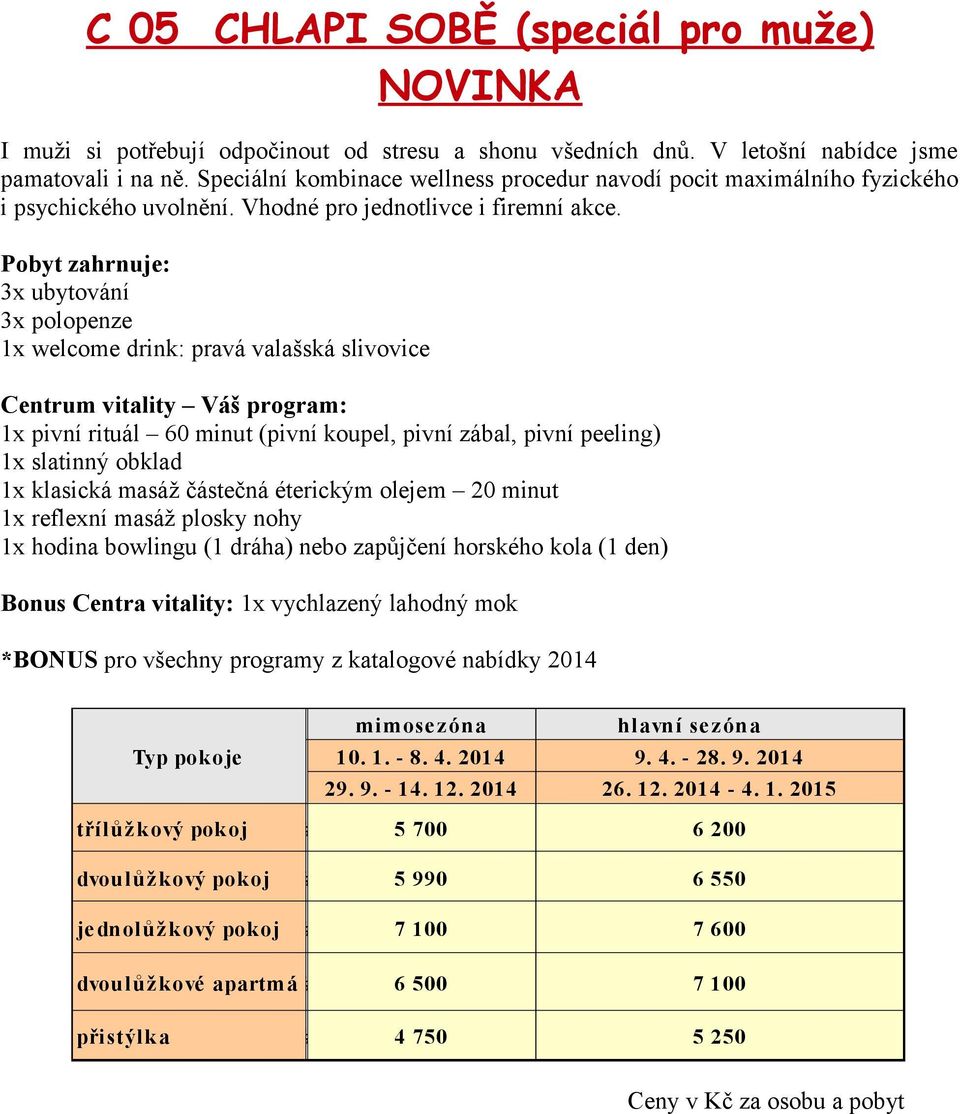 pivní rituál 60 minut (pivní koupel, pivní zábal, pivní peeling) x slatinný obklad x klasická masáž částečná éterickým olejem 20 minut x reflexní masáž plosky nohy x hodina bowlingu ( dráha) nebo