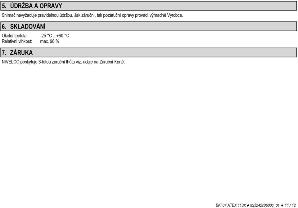 SKLADOVÁNÍ Okolní teplota: -25 C...+60 C Relativní vlhkost: max. 98 % 7.