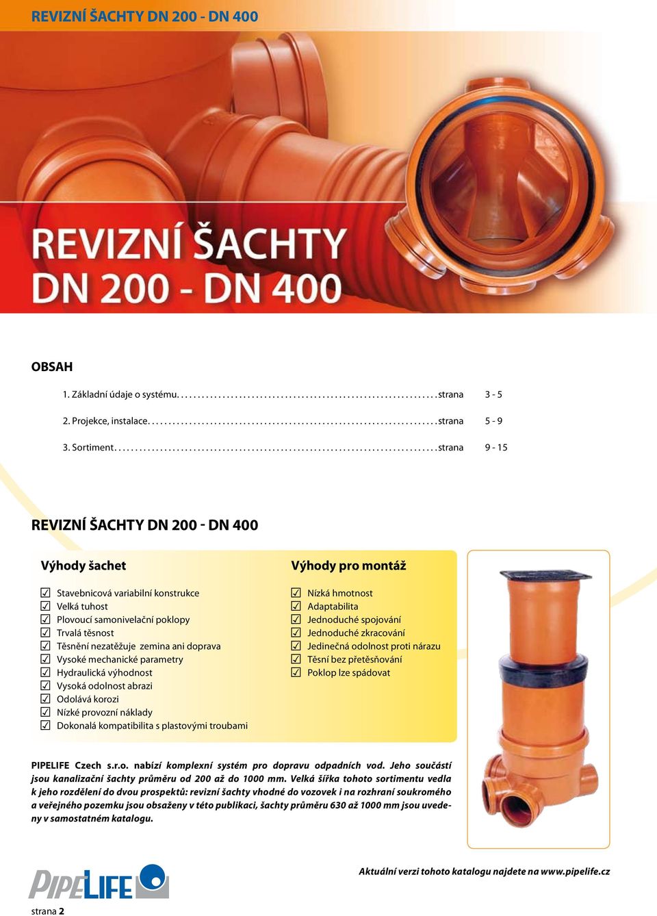 mechanické parametry Hydraulická výhodnost Vysoká odolnost abrazi Odolává korozi Nízké provozní náklady Dokonalá kompatibilita s plastovými troubami Výhody pro montáž Nízká hmotnost Adaptabilita