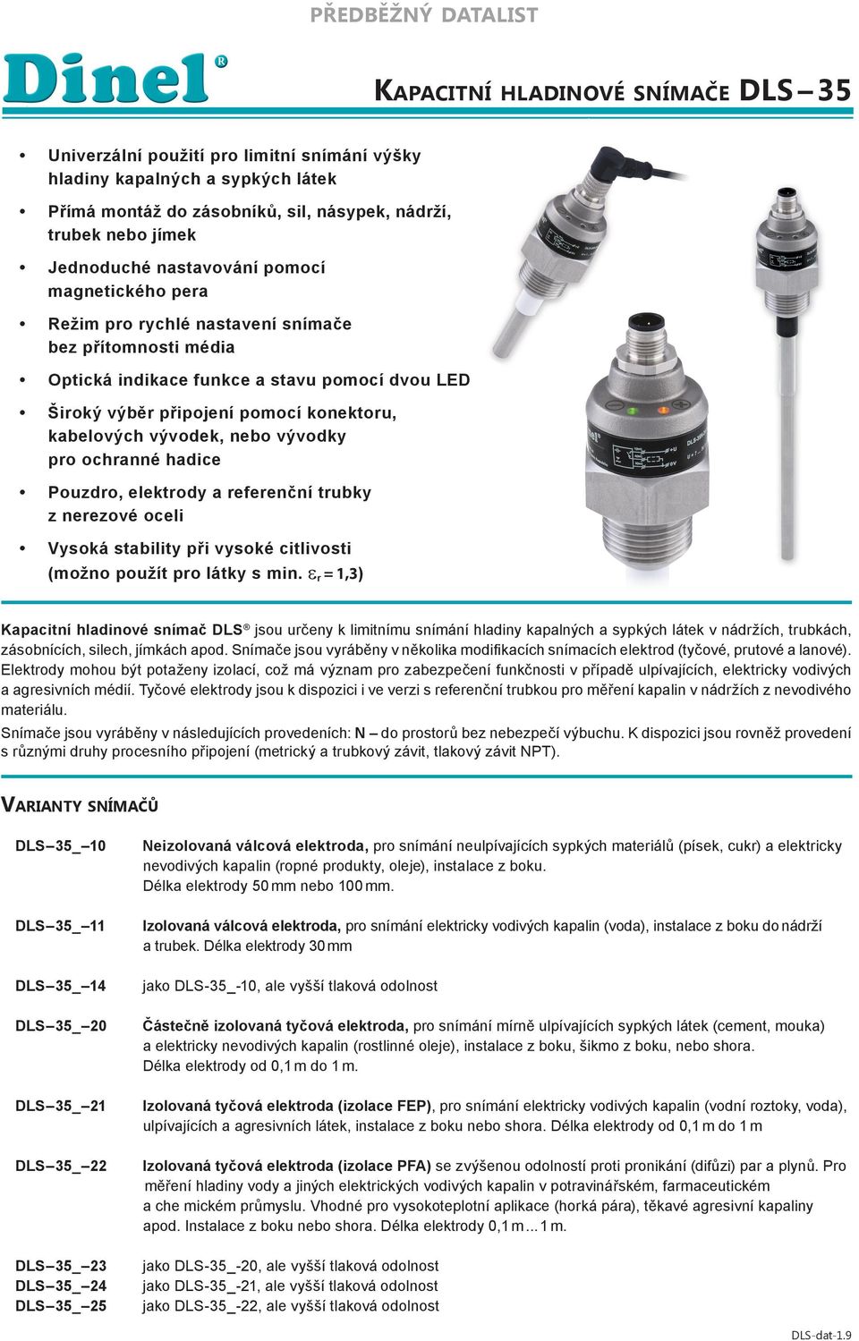 připojení pomocí konektoru, kabelových vývodek, nebo vývodky pro ochranné hadice Pouzdro, elektrody a referenční trubky z nerezové oceli Vysoká stability při vysoké citlivosti (možno použít pro látky