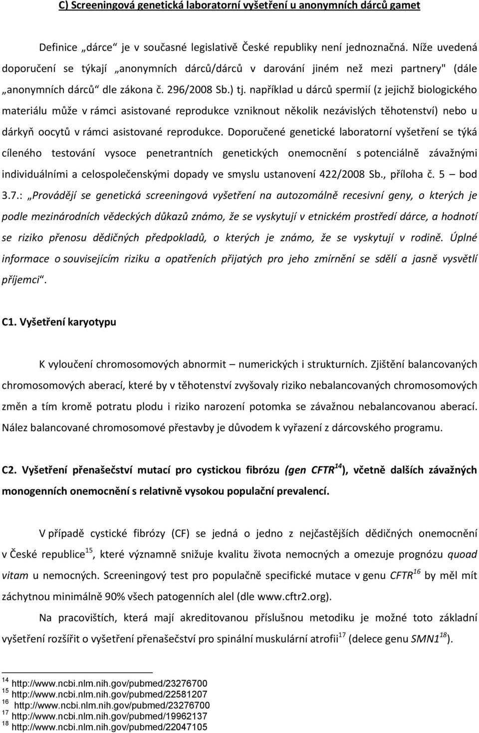 například u dárců spermií (z jejichž biologického materiálu může v rámci asistované reprodukce vzniknout několik nezávislých těhotenství) nebo u dárkyň oocytů v rámci asistované reprodukce.