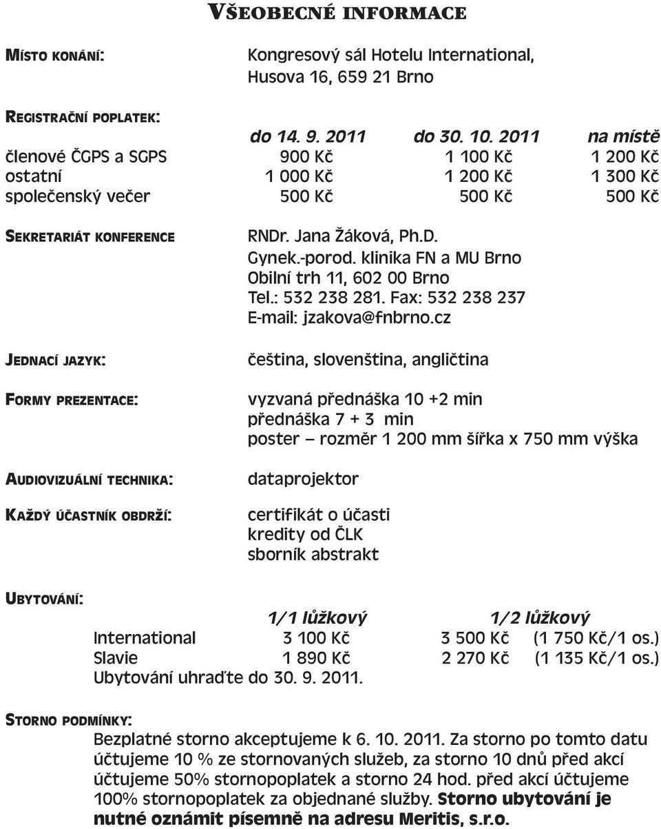 AUDIOVIZUÁLNÍ TECHNIKA: KAžDÝ ÚČASTNÍK OBDRžÍ: RNDr. Jana Žáková, Ph.D. Gynek.-porod. klinika FN a MU Brno Obilní trh 11, 602 00 Brno Tel.: 532 238 281. Fax: 532 238 237 E-mail: jzakova@fnbrno.