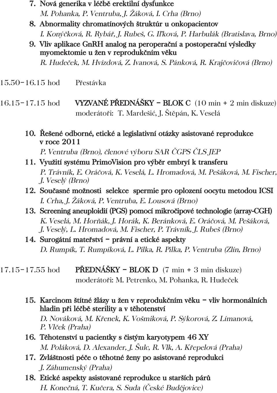 Krajčovičová (Brno) 15.50 16.15 hod Přestávka 16.15 17.15 hod VYZVANÉ PŘEDNÁŠKY BLOK C (10 min + 2 min diskuze) moderátoři: T. Mardešić, J. Štěpán, K. Veselá 10.