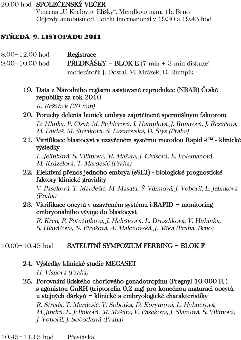 Řežábek (20 min) 20. Poruchy delenia buniek embrya zapríčinené spermiálnym faktorom D. Hlinka, P. Císař, M. Pichlerová, I. Hamplová, J. Rutarová, J. Řezáčová, M. Dudáš, M. Števíkova, S. Lazarovská, D.
