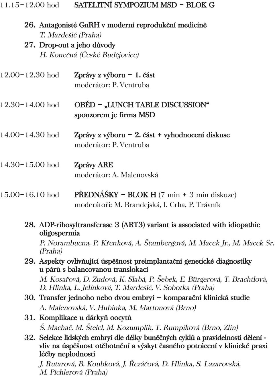 Ventruba 14.30 15.00 hod Zprávy ARE moderátor: A. Malenovská 15.00 16.10 hod PŘEDNÁŠKY BLOK H (7 min + 3 min diskuze) moderátoři: M. Brandejská, I. Crha, P. Trávník 28.