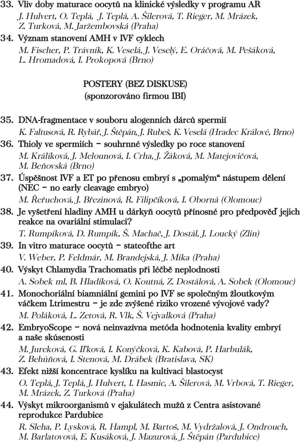 DNA-fragmentace v souboru alogenních dárců spermií K. Faltusová, R. Rybář, J. Štěpán, J. Rubeš, K. Veselá (Hradec Králové, Brno) 36. Thioly ve spermiích souhrnné výsledky po roce stanovení M.