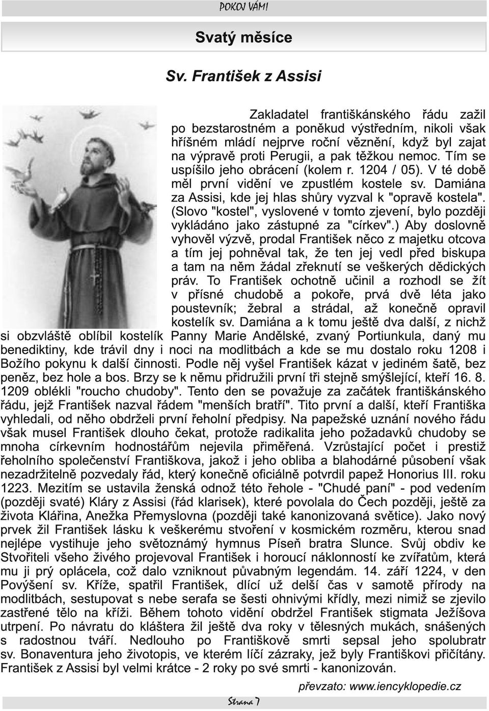 nemoc. Tím se uspíšilo jeho obrácení (kolem r. 1 204 / 05). V té době měl první vidění ve zpustlém kostele sv. Damiána za Assisi, kde jej hlas shůry vyzval k "opravě kostela".