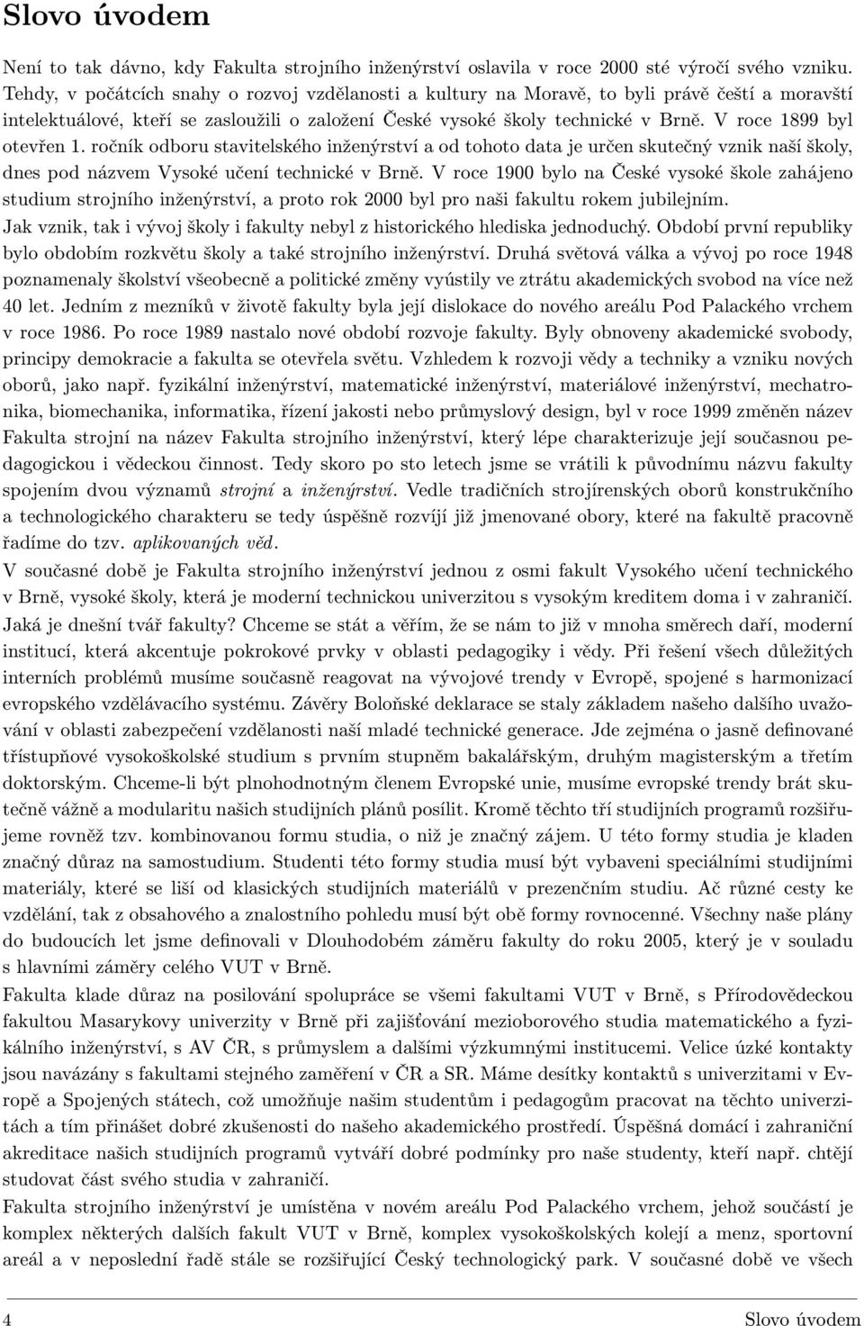 V roce 1899 byl otevřen 1. ročník odboru stavitelského inženýrství a od tohoto data je určen skutečný vznik naší školy, dnes pod názvem Vysoké učení technické v Brně.