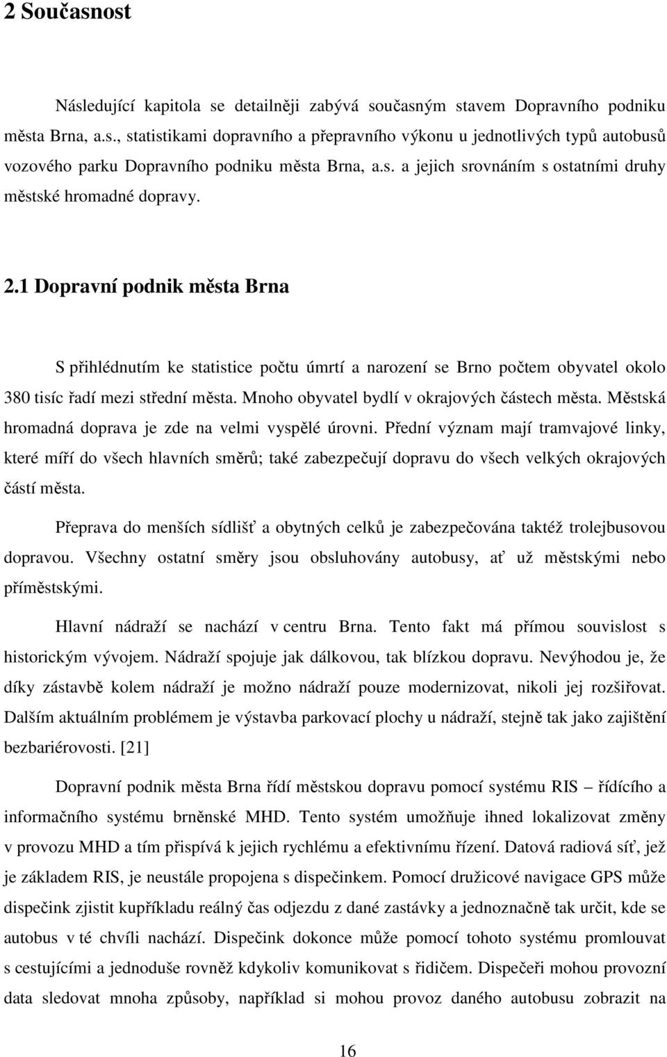 1 Dopravní podnik města Brna S přihlédnutím ke statistice počtu úmrtí a narození se Brno počtem obyvatel okolo 380 tisíc řadí mezi střední města. Mnoho obyvatel bydlí v okrajových částech města.