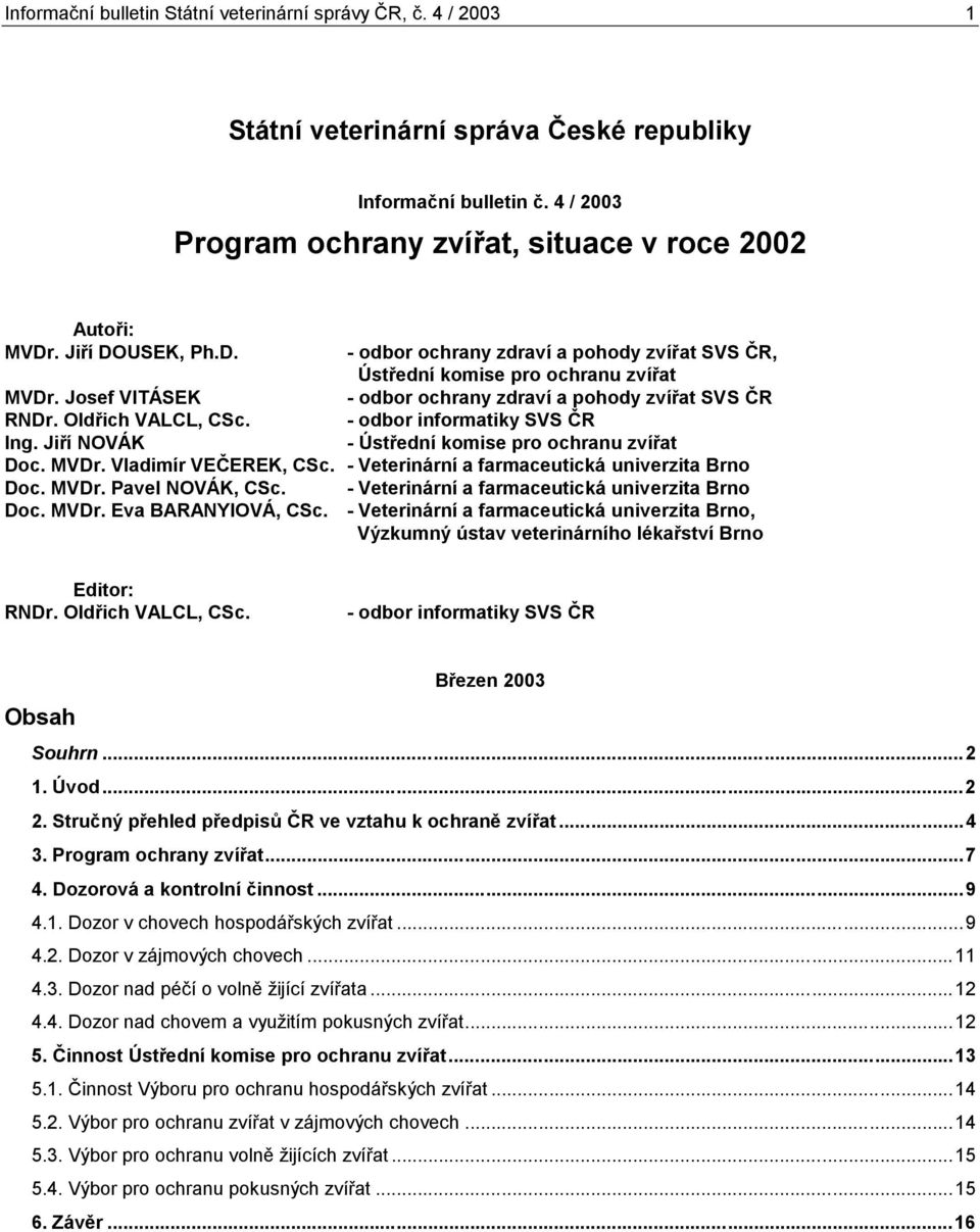 - odbor informatiky SVS ČR Ing. Jiří NOVÁK - Ústřední komise pro ochranu zvířat Doc. MVDr. Vladimír VEČEREK, CSc. - Veterinární a farmaceutická univerzita Brno Doc. MVDr. Pavel NOVÁK, CSc.