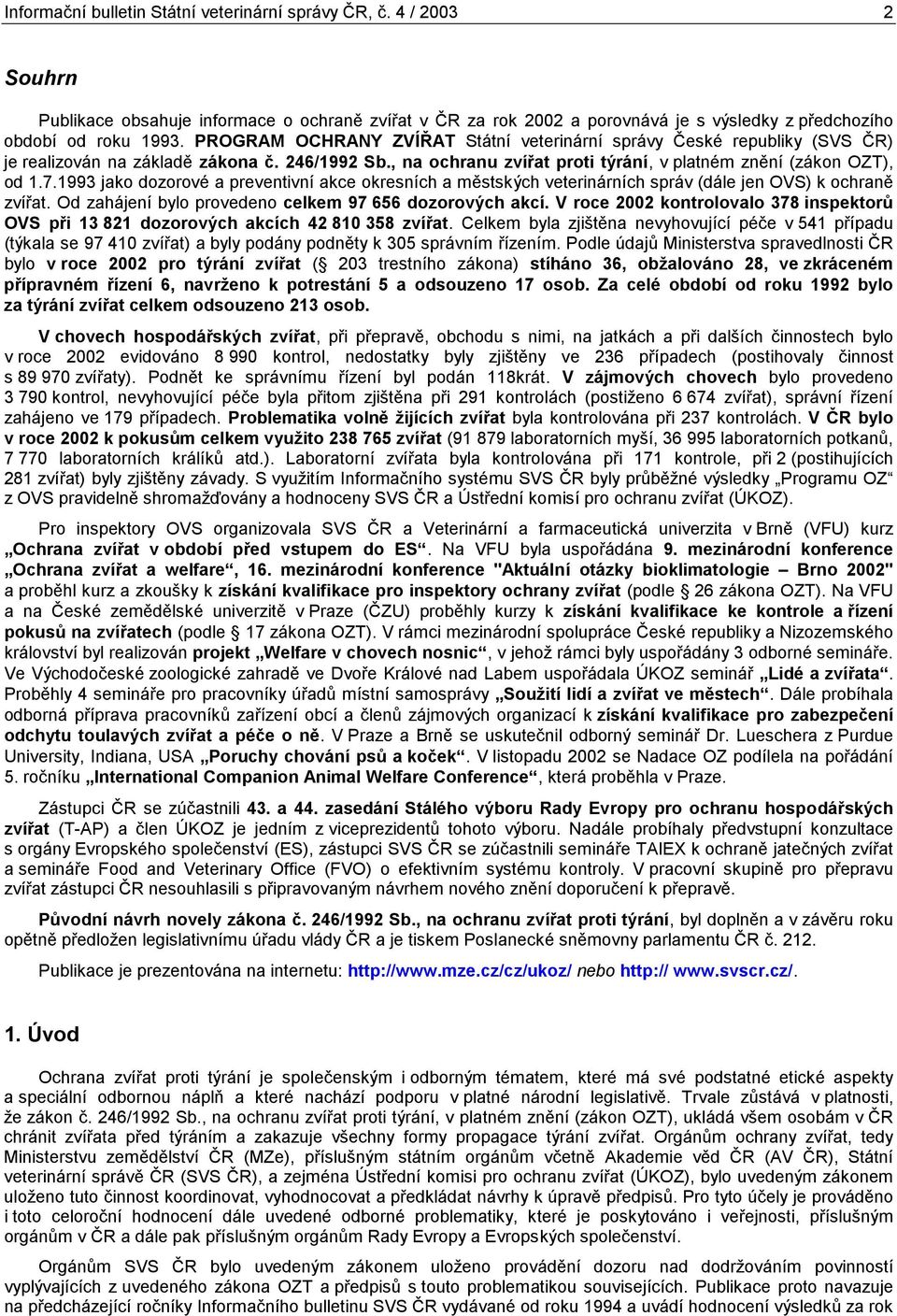 1993 jako dozorové a preventivní akce okresních a městských veterinárních správ (dále jen OVS) k ochraně zvířat. Od zahájení bylo provedeno celkem 97 656 dozorových akcí.