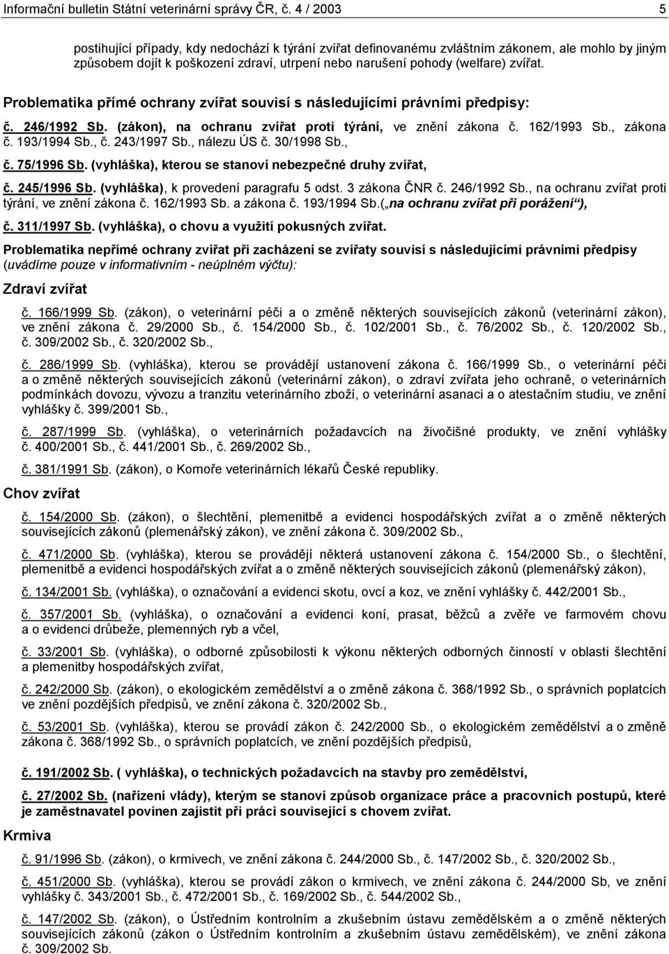 Problematika přímé ochrany zvířat souvisí s následujícími právními předpisy: č. 246/1992 Sb. (zákon), na ochranu zvířat proti týrání, ve znění zákona č. 162/1993 Sb., zákona č. 193/ Sb., č. 243/ Sb.