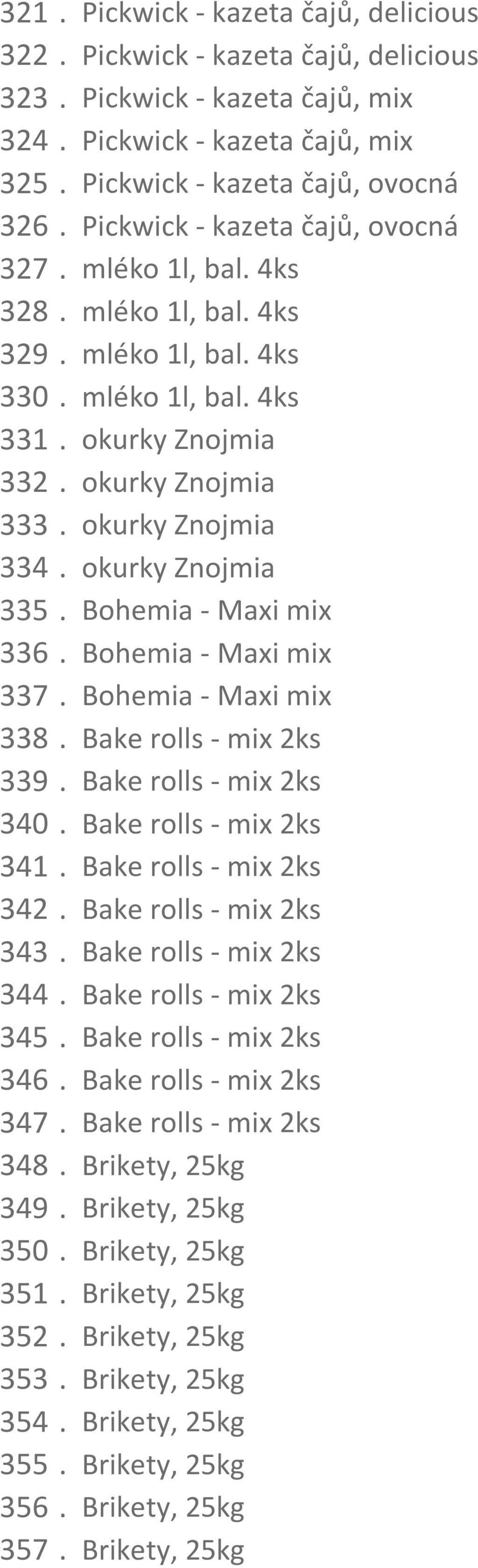 okurky Znojmia 335. Bohemia - Maxi mix 336. Bohemia - Maxi mix 337. Bohemia - Maxi mix 338. Bake rolls - mix 2ks 339. Bake rolls - mix 2ks 340. Bake rolls - mix 2ks 341. Bake rolls - mix 2ks 342.