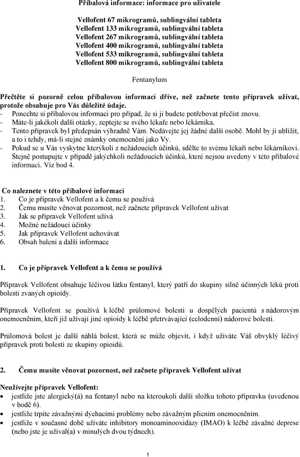 začnete tento přípravek užívat, protože obsahuje pro Vás důležité údaje. - Ponechte si příbalovou informaci pro případ, že si ji budete potřebovat přečíst znovu.