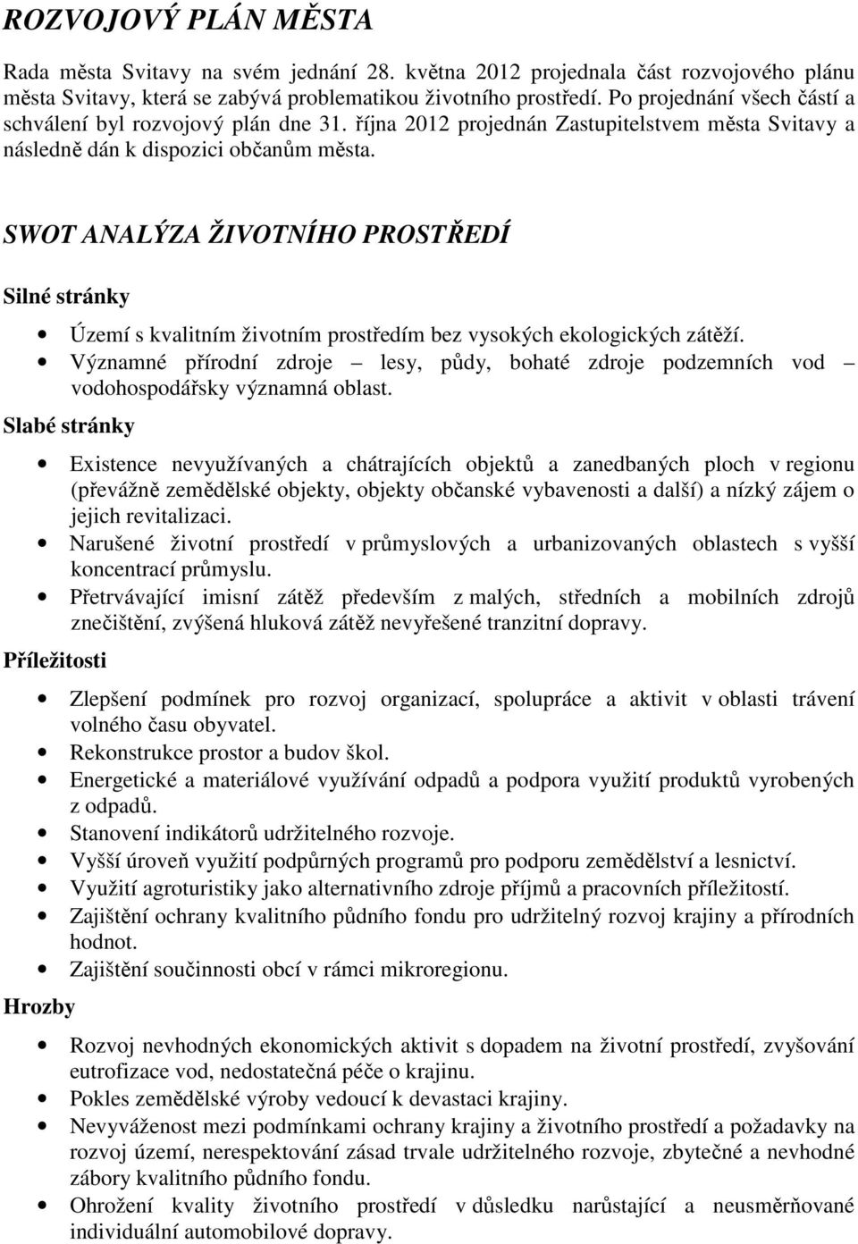 SWOT ANALÝZA ŽIVOTNÍHO PROSTŘEDÍ Silné stránky Území s kvalitním životním prostředím bez vysokých ekologických zátěží.