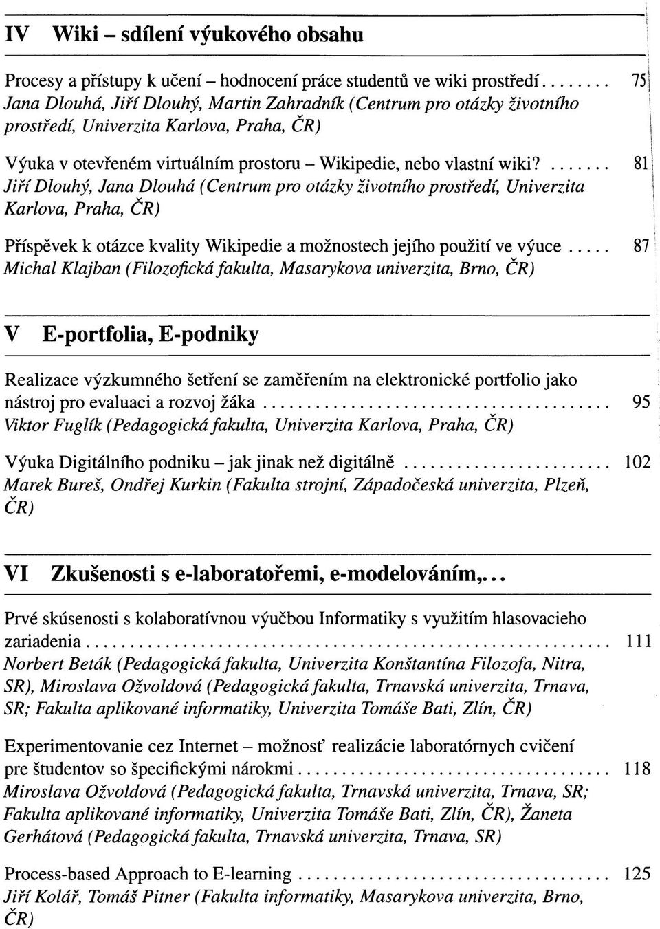 81 Jiří Dlouhý, Jana Dlouhá (Centrum pro otázky životního prostředí, Univerzita Karlova, Praha, Příspěvek k otázce kvality Wikipedie a možnostech jejího použití ve výuce 87 Michal Klajban