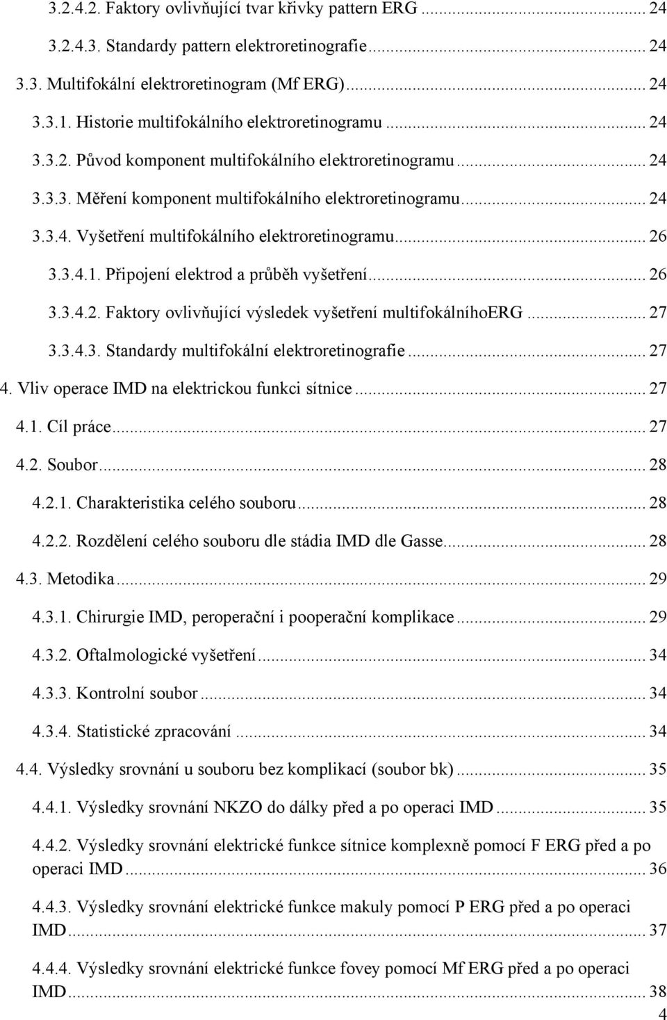 .. 26 3.3.4.1. Připojení elektrod a průběh vyšetření... 26 3.3.4.2. Faktory ovlivňující výsledek vyšetření multifokálníhoerg... 27 3.3.4.3. Standardy multifokální elektroretinografie... 27 4.