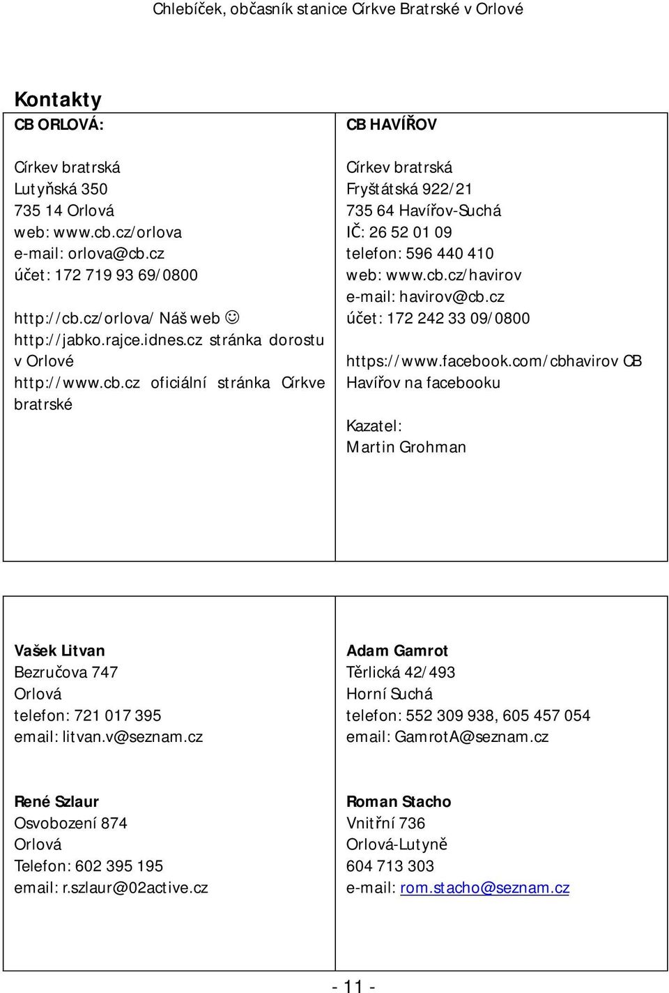 cz oficiální stránka Církve bratrské CB HAVÍ OV Církev bratrská Fryštátská 922/21 735 64 Haví ov-suchá : 26 52 01 09 telefon: 596 440 410 web: www.cb.cz/havirov e-mail: havirov@cb.